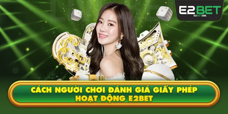 Cách Người Chơi Đánh Giá Giấy Phép Hoạt Động E2BET