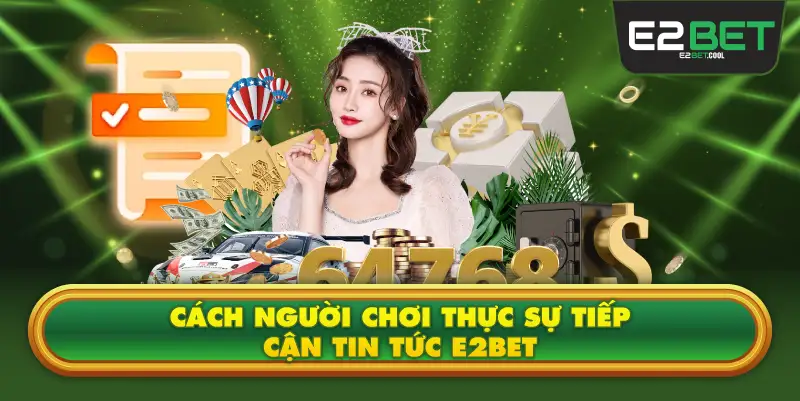 Cách Người Chơi Thực Sự Tiếp Cận Tin Tức E2BET