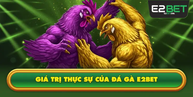 Giá Trị Thực Sự Của Đá Gà E2BET