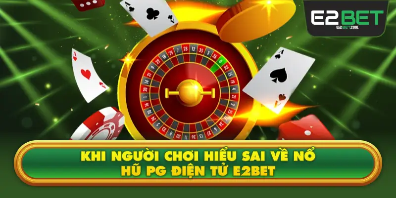 Khi Người Chơi Hiểu Sai Về Nổ Hũ PG Điện Tử E2BET