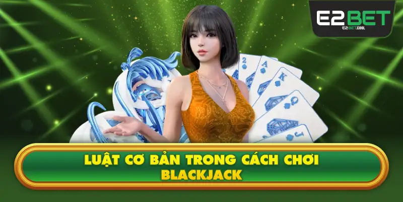 Luật Cơ Bản Trong Cách Chơi Blackjack