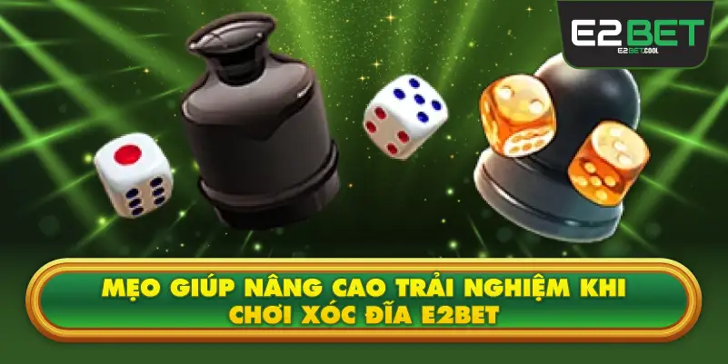 Mẹo Giúp Nâng Cao Trải Nghiệm Khi Chơi Xóc Đĩa E2BET