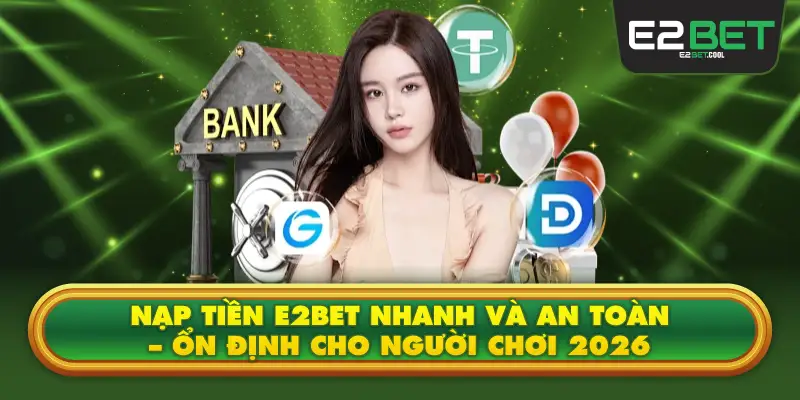 Nạp Tiền E2BET Nhanh Và An Toàn – Ổn Định Cho Người Chơi 2026