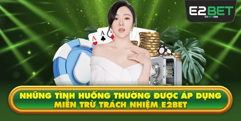 Những Tình Huống Thường Được Áp Dụng Miễn Trừ Trách Nhiệm E2BET