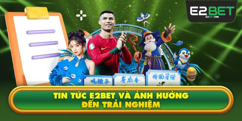 Tin Tức E2BET Và Ảnh Hưởng Đến Trải Nghiệm