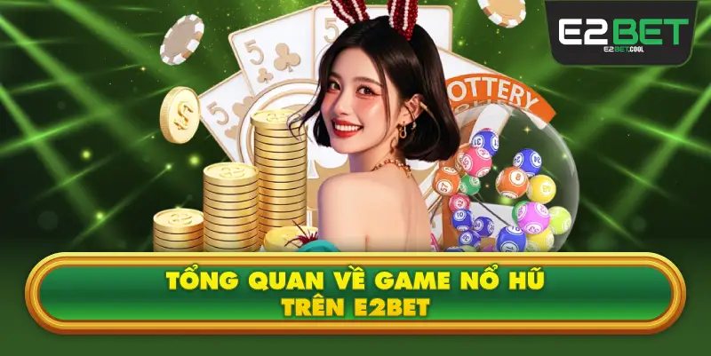 Tổng Quan Về Game Nổ Hũ Trên E2BET
